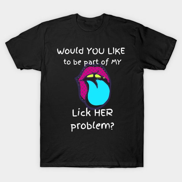 Would You Like to be Part of my Lick her Problem T-Shirt by CasualTeesOfFashion